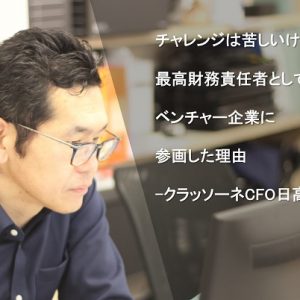 チャレンジは苦しいけど楽しい!最高財務責任者としてベンチャー企業に参画した理由-クラッソーネCFO日高義雄